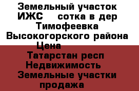 Земельный участок ИЖС 21 сотка в дер Тимофеевка Высокогорского района.  › Цена ­ 1 100 000 - Татарстан респ. Недвижимость » Земельные участки продажа   